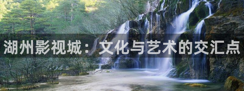 www.欧美影院：湖州影视城：文化与艺术的交汇点
