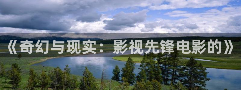 华数欧美影院：《奇幻与现实：影视先锋电影的》