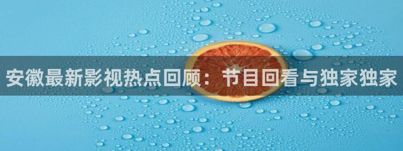 欧美影院午夜免费看：安徽最新影视热点回顾：节目回看与独家独家